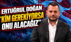 Ertuğrul Doğan "Kim gerekiyorsa onu alacağız"