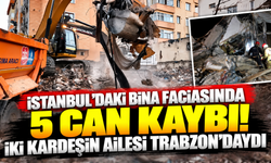 İstanbul'daki bina faciasında 5 can kaybı! İki kardeşin ailesi Trabzon'daydı