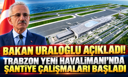 Bakan Uraloğlu açıkladı! Trabzon Yeni Havalimanı'nda Şantiye Çalışmaları Başladı