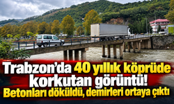 Trabzon’da 40 yıllık köprüde korkutan görüntü
