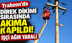 Trabzon’da direk dikimi sırasında akıma kapıldı! İşçi ağır yaralı