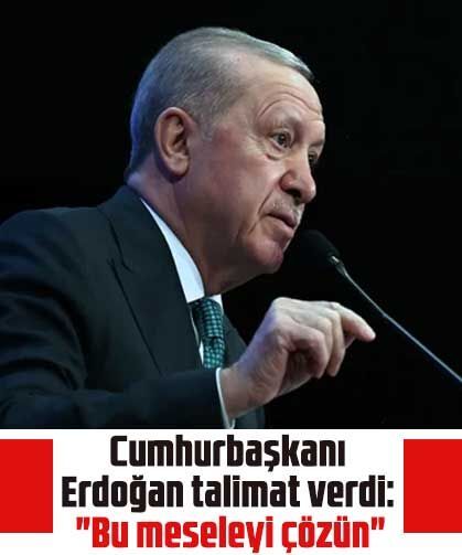 Cumhurbaşkanı Erdoğan talimat verdi: "Bu meseleyi çözün"