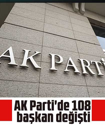 AK Parti'de 108 başkan değişti
