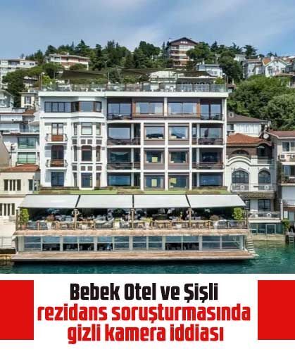 Bebek Otel ve Şişli rezidans soruşturmasında gizli kamera iddiası