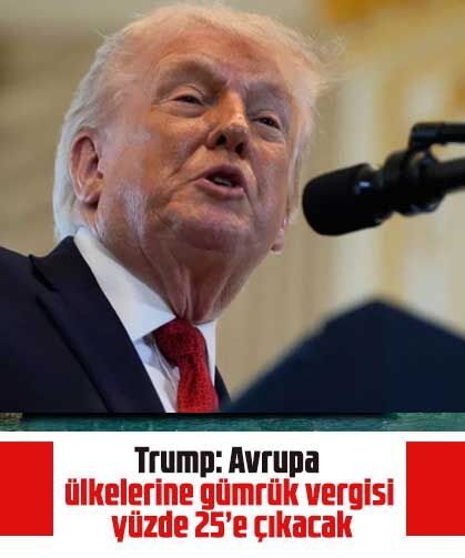 Trump: Avrupa ülkelerine gümrük vergisi yüzde 25’e çıkacak