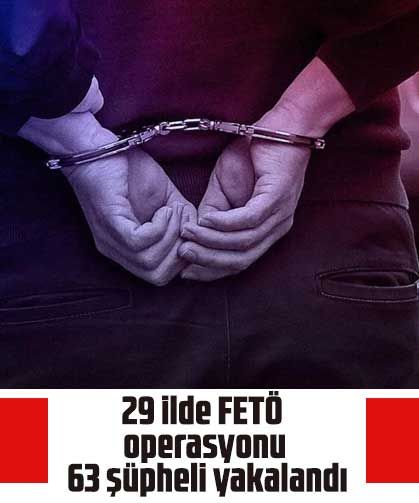 29 ilde FETÖ operasyonu: 63 şüpheli yakalandı