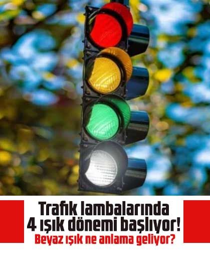 Trafik lambalarında 4 ışık dönemi başlıyor! Beyaz ışık ne anlama geliyor?