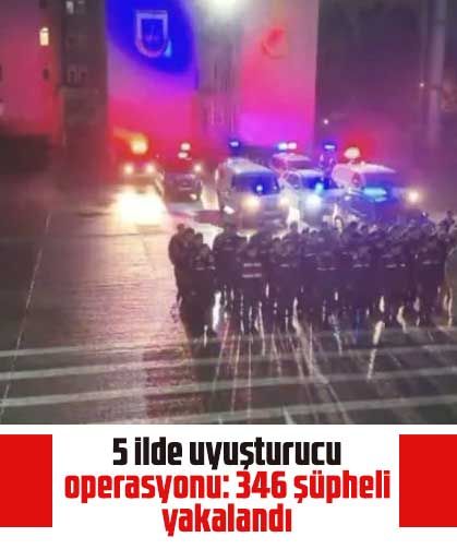 5 ilde uyuşturucu operasyonu: 346 şüpheli yakalandı