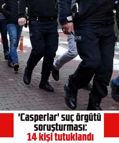 'Casperlar' suç örgütü soruşturması: 14 kişi tutuklandı