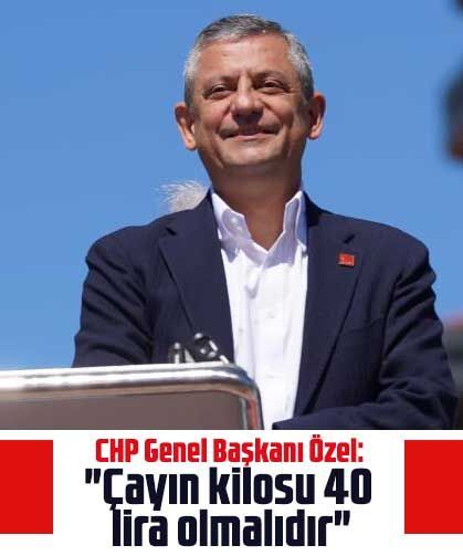 CHP Genel Başkanı Özel: "Çayın kilosu 40 lira olmalıdır"