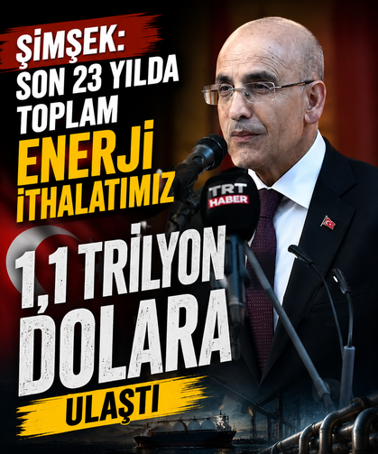 Şimşek: Son 23 yılda toplam enerji ithalatımız 1,1 trilyon dolara ulaştı