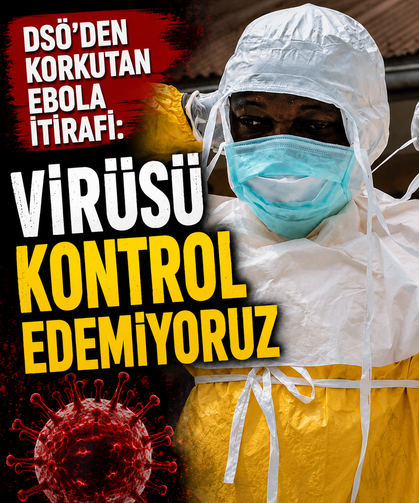 DSÖ'den korkutan Ebola itirafı: Virüsü kontrol edemiyoruz