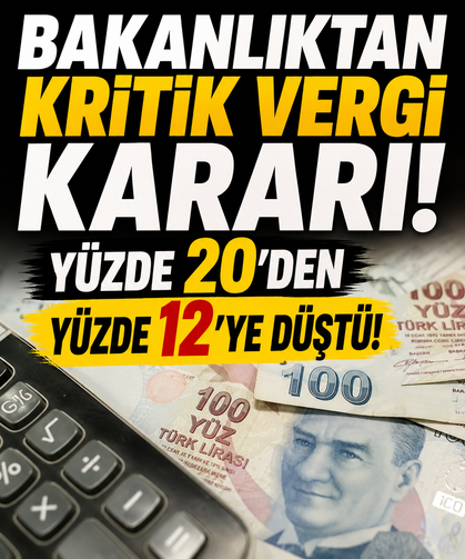Bakanlıktan kritik vergi kararı! Yüzde 20'den yüzde 12'ye düştü