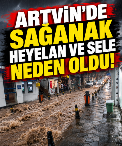 Artvin’de sağanak heyelan ve sele neden oldu