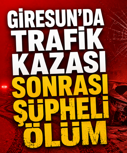Giresun'da trafik kazası sonrası şüpheli ölüm