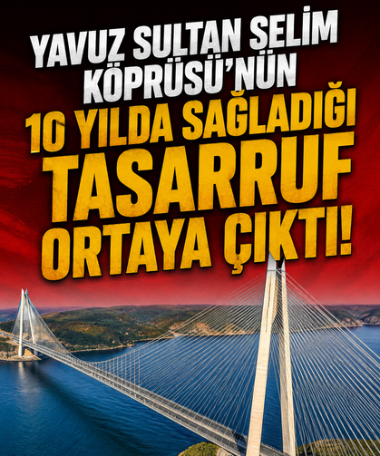Yavuz Sultan Selim Köprüsü'nün 10 yılda sağladığı tasarruf ortaya çıktı