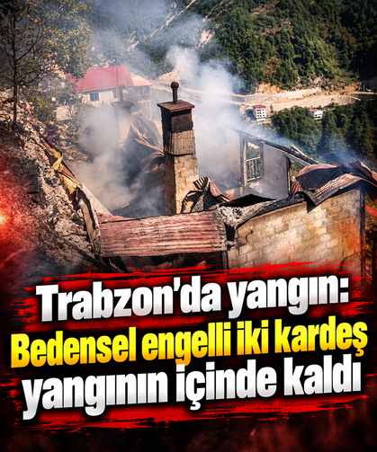 Trabzon’da yangın: Bedensel engelli iki kardeş yangının içinde kaldı
