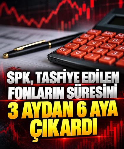 SPK, tasfiye edilen fonların tasfiye süresini 3 aydan 6 aya çıkarttı