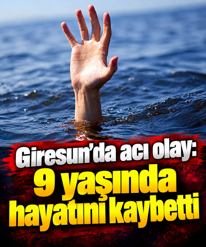Giresun’da acı olay: 9 yaşında hayatını kaybetti