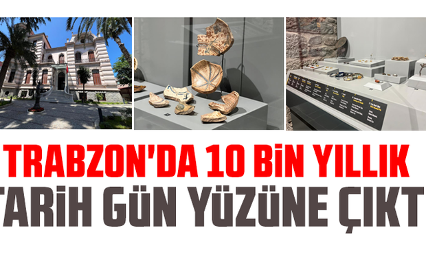 Trabzon'da 10 bin yıllık tarih gün yüzüne çıktı