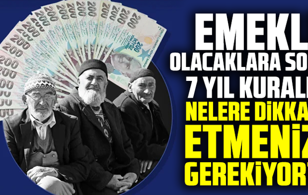 Emekli olacaklara son 7 yıl kuralı! Nelere dikkat etmeniz gerekiyor?