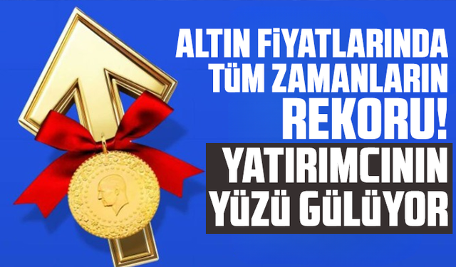 Altın fiyatlarında tüm zamanların rekoru! Yatırımcının yüzü gülüyor