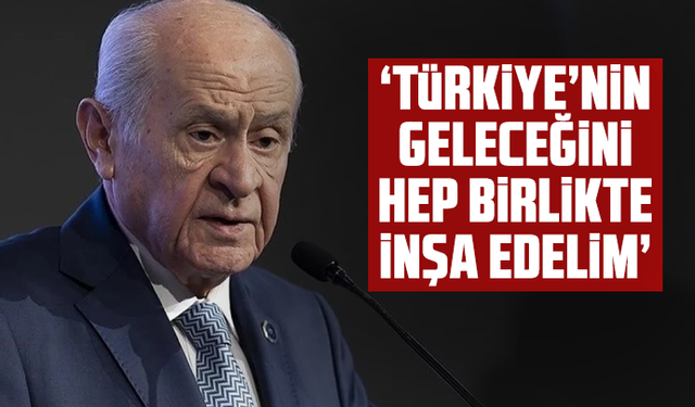 Devlet Bahçeli: Herkesi Türkiye’nin kutlu geleceğini birlikte inşa etmeye çağırıyoruz