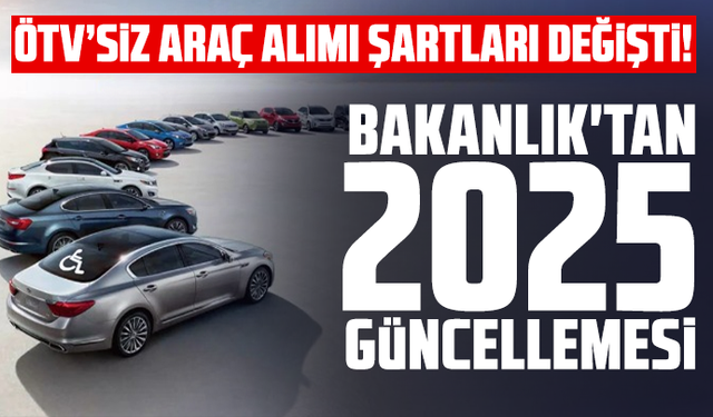 ÖTV’siz araç alımı şartları değişti! Bakanlık'tan 2025 güncellemesi