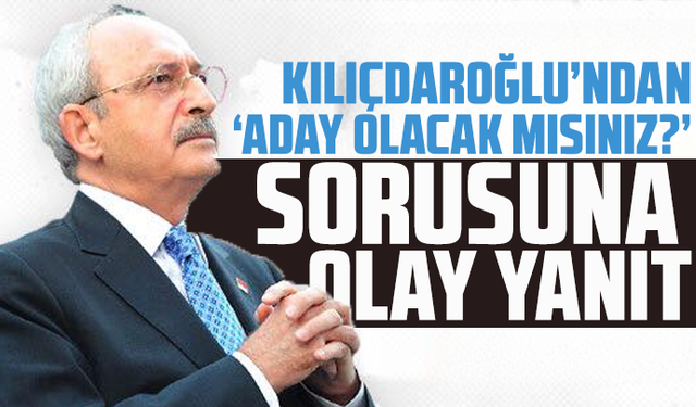 Kılıçdaroğlu’ndan ‘aday olacak mısınız?’ sorusuna olay yanıt