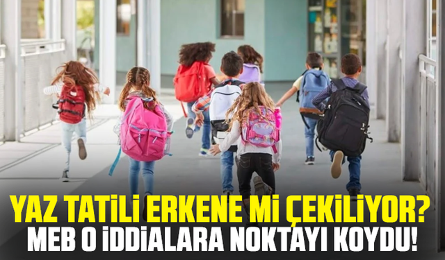 Yaz tatili erkene mi çekiliyor? MEB o iddialara noktayı koydu!