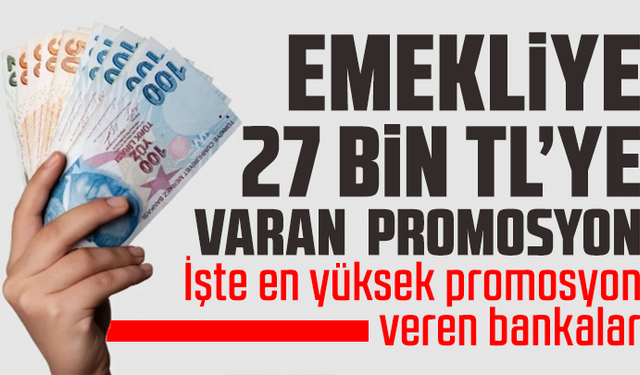 Emekliye 27 bin TL’ye varan promosyon: İşte en yüksek promosyon veren bankalar