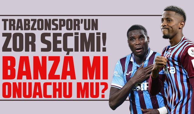 Trabzonspor'un zor seçimi! Banza mı Onuachu mu?