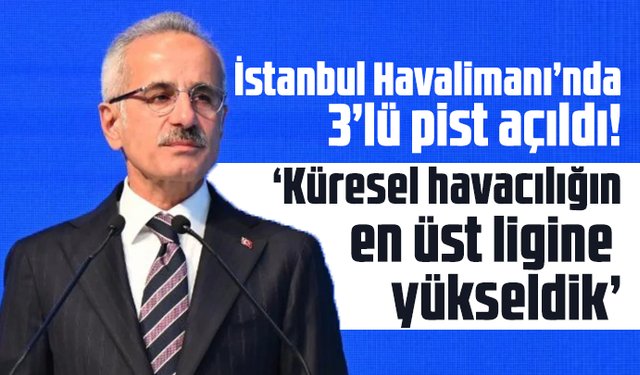 İstanbul Havalimanı’nda 3’lü pist açıldı! “Küresel havacılığın en üst ligine yükseldik”