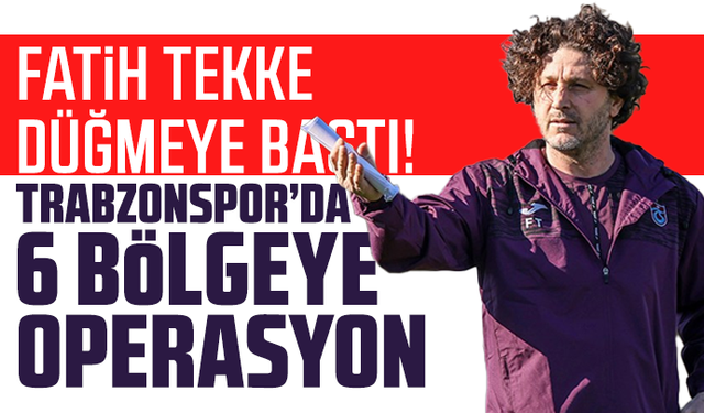 Fatih Tekke Düğmeye Bastı! Trabzonspor’da 6 Bölgeye Operasyon