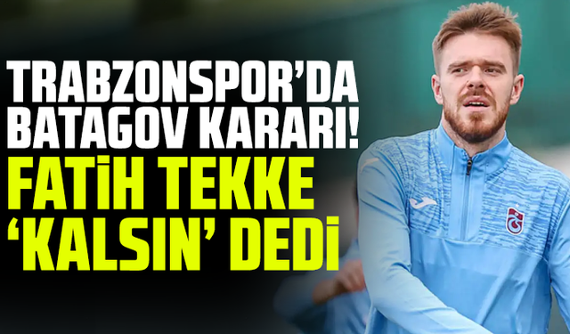 Trabzonspor’da Batagov Kararı! Tekke “Kalsın” Dedi