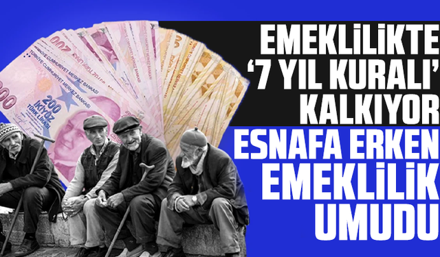 Emeklilikte ‘7 yıl kuralı’ kalkıyor