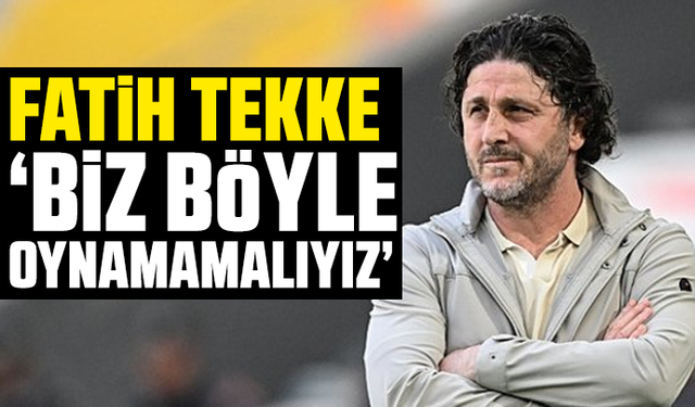 Fatih Tekke: Biz böyle oynamamalıyız