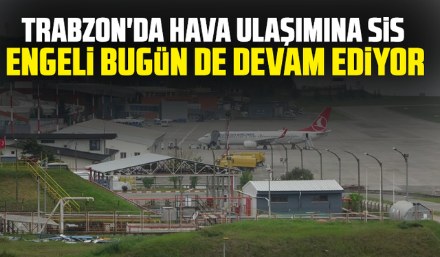 Trabzon'da hava ulaşımına sis engeli bugün de devam ediyor