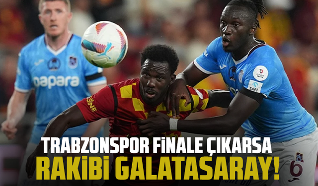 Trabzonspor finale çıkarsa rakibi Galatasaray!