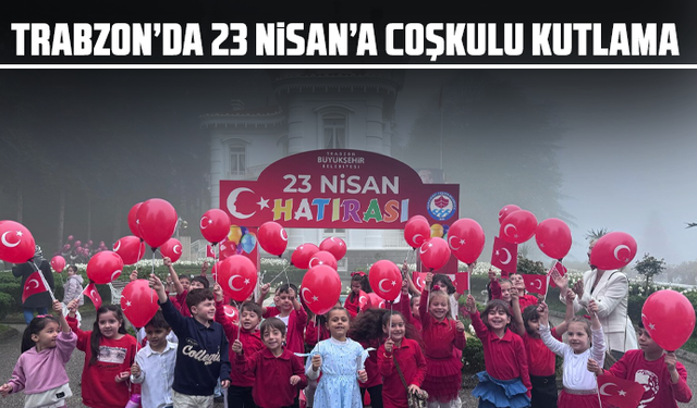 Trabzon’da 23 Nisan’a Coşkulu Kutlama