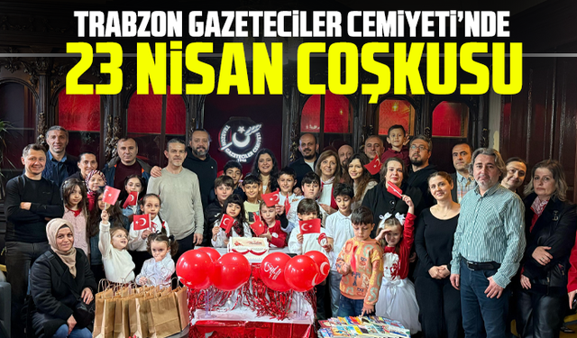 Trabzon Gazeteciler Cemiyeti’nde 23 Nisan coşkusu