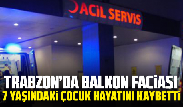 Trabzon’da Balkon Faciası: 7 Yaşındaki Çocuk Hayatını Kaybetti