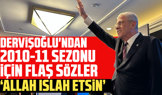 Dervişoğlu'ndan 2010-11 sezonu için flaş sözler: ''Allah ıslah etsin''