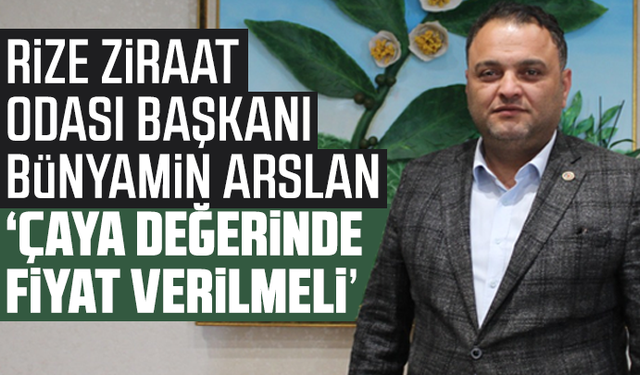 Bünyamin Arslan "Çaya değerinde Fiyat verilmeli"