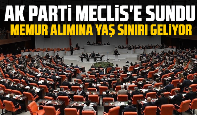AK Parti Meclis'e sundu: Memur alımına yaş sınırı geliyor