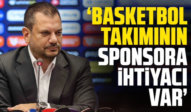 Ertuğrul Doğan "Basketbol takımının  sponsora ihtiyacı var"