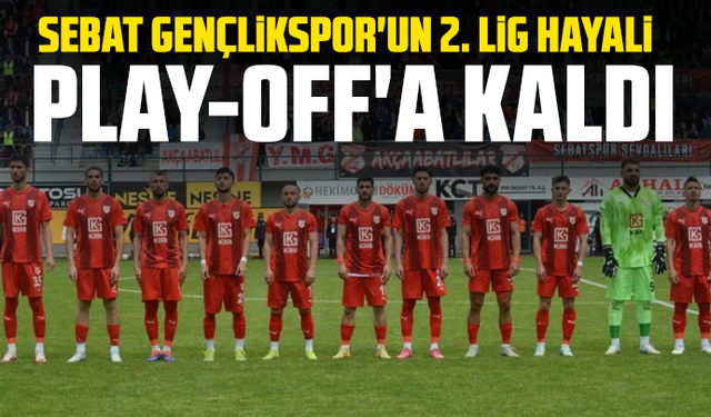 Sebat Gençlikspor'un 2. Lig hayali Play-Off'a kaldı