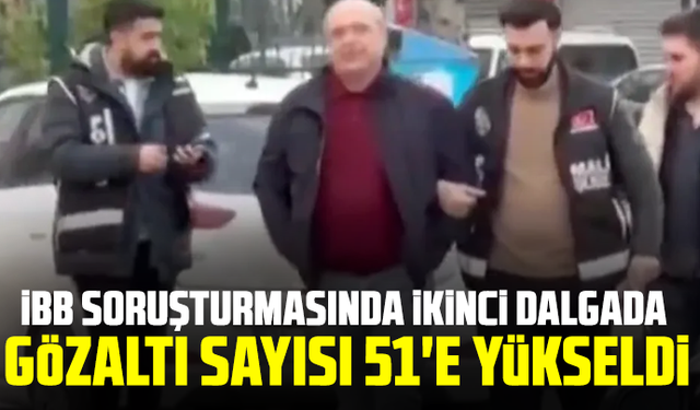 İBB soruşturmasında ikinci dalgada gözaltı sayısı 51'e yükseldi
