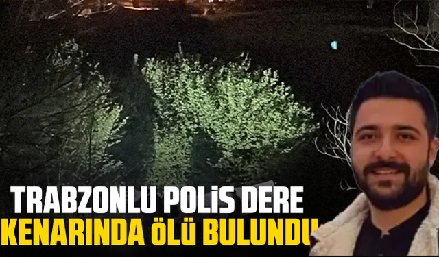 Trabzonlu polis dere kenarında ölü bulundu