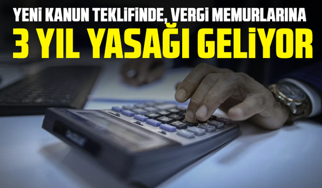 Yeni kanun teklifinde, vergi memurlarına 3 yıl yasağı geliyor
